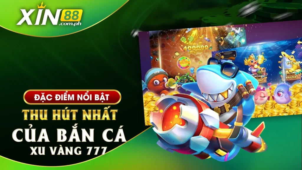 Đặc điểm nổi bật thu hút nhất của bắn cá xu vàng 777